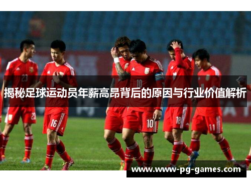揭秘足球运动员年薪高昂背后的原因与行业价值解析 揭秘足球运动员年薪高昂背后的原因与行业价值解析
