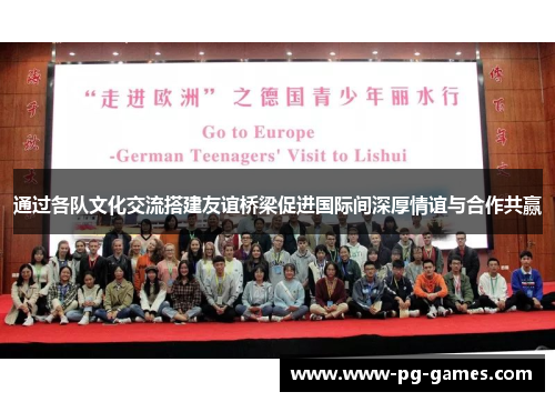 通过各队文化交流搭建友谊桥梁促进国际间深厚情谊与合作共赢 通过各队文化交流搭建友谊桥梁促进国际间深厚情谊与合作共赢