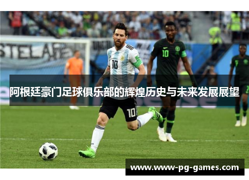 阿根廷豪门足球俱乐部的辉煌历史与未来发展展望