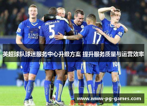 英超球队球迷服务中心升级方案 提升服务质量与运营效率