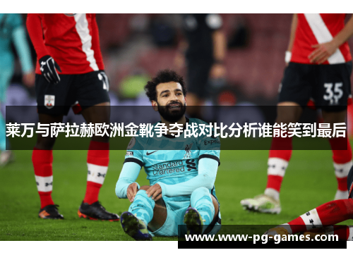 莱万与萨拉赫欧洲金靴争夺战对比分析谁能笑到最后