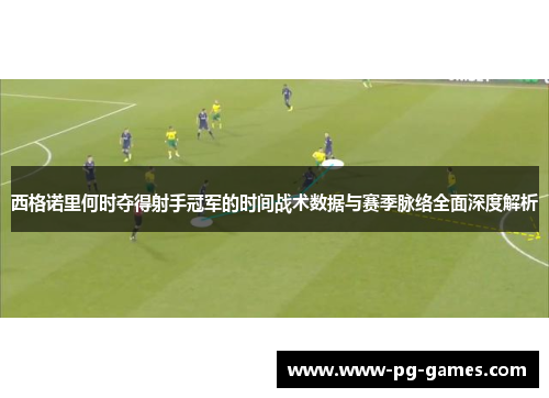 西格诺里何时夺得射手冠军的时间战术数据与赛季脉络全面深度解析