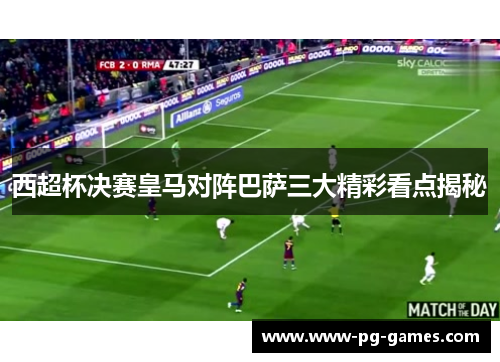 西超杯决赛皇马对阵巴萨三大精彩看点揭秘