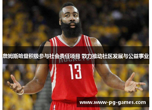 詹姆斯哈登积极参与社会责任项目 致力推动社区发展与公益事业