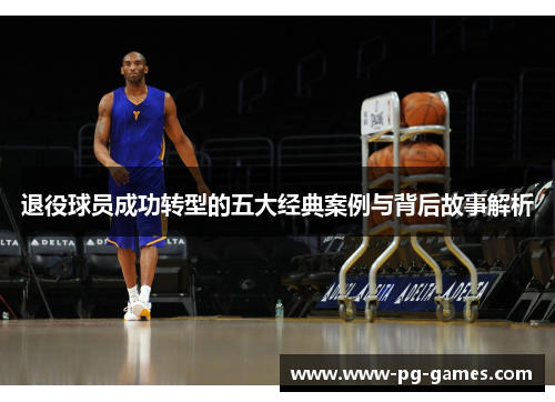 退役球员成功转型的五大经典案例与背后故事解析