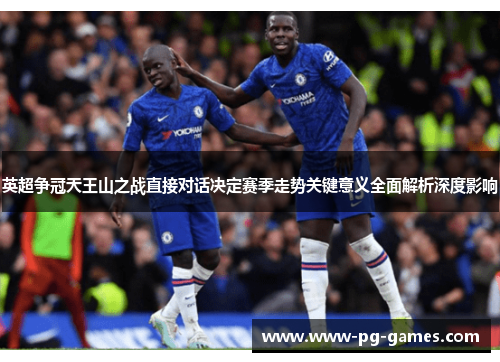 英超争冠天王山之战直接对话决定赛季走势关键意义全面解析深度影响
