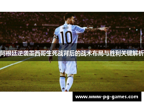 阿根廷逆袭墨西哥生死战背后的战术布局与胜利关键解析 阿根廷逆袭墨西哥生死战背后的战术布局与胜利关键解析