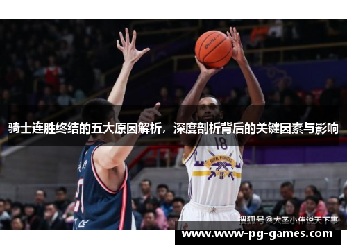 骑士连胜终结的五大原因解析,深度剖析背后的关键因素与影响 骑士连胜终结的五大原因解析,深度剖析背后的关键因素与影响