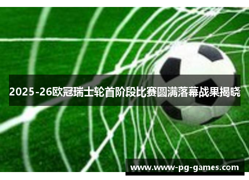 2025-26欧冠瑞士轮首阶段比赛圆满落幕战果揭晓 2025-26欧冠瑞士轮首阶段比赛圆满落幕战果揭晓