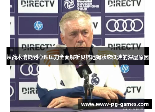 从战术消耗到心理压力全面解析贝林厄姆状态低迷的深层原因 从战术消耗到心理压力全面解析贝林厄姆状态低迷的深层原因