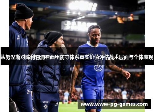 从努涅斯对阵利物浦看西甲防守体系真实价值评估战术层面与个体表现 从努涅斯对阵利物浦看西甲防守体系真实价值评估战术层面与个体表现