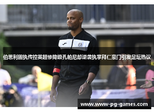 伯恩利固执传控英超惨降级孔帕尼却逆袭执掌拜仁豪门引发足坛热议