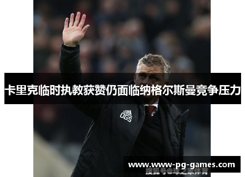 卡里克临时执教获赞仍面临纳格尔斯曼竞争压力