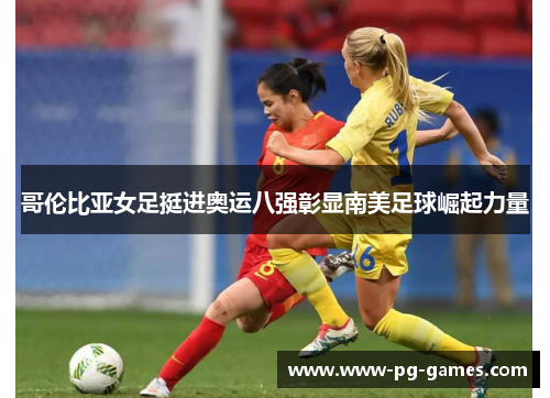 哥伦比亚女足挺进奥运八强彰显南美足球崛起力量