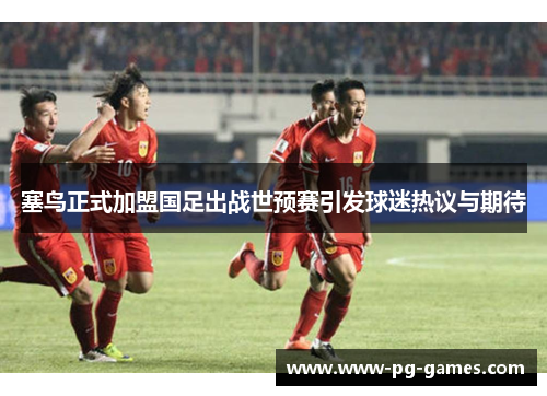 塞鸟正式加盟国足出战世预赛引发球迷热议与期待 塞鸟正式加盟国足出战世预赛引发球迷热议与期待