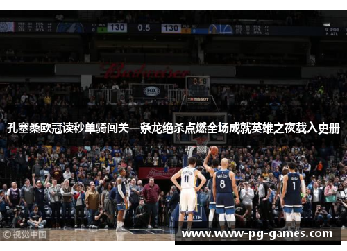 孔塞桑欧冠读秒单骑闯关一条龙绝杀点燃全场成就英雄之夜载入史册